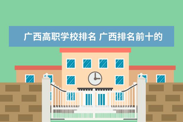 广西高职学校排名 广西排名前十的高职学校名单