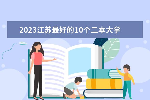 2023江苏最好的10个二本大学 哪些学校值得报考