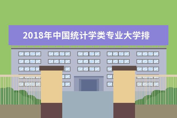 2018年中国统计学类专业大学排名 最新统计学专业排行榜