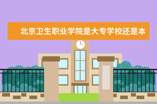 北京卫生职业学院是大专学校还是本科学校 王牌专业是什么