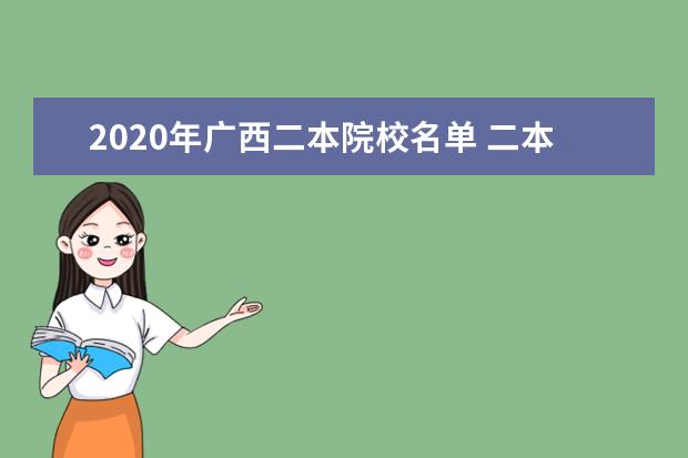 2020年广西二本院校名单 二本录取院校名单