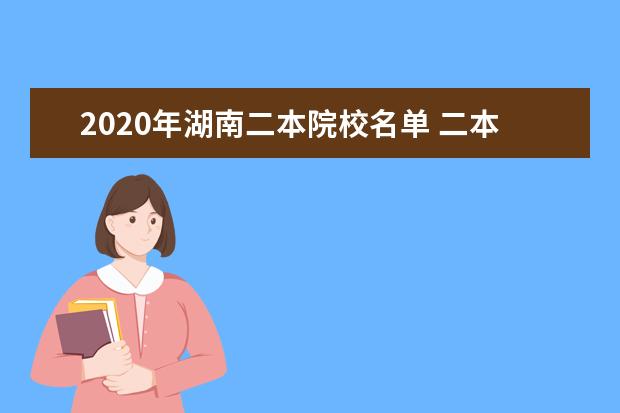 2020年湖南二本院校名单 二本录取院校名单