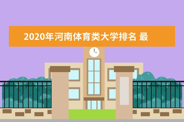 2020年河南体育类大学排名 最新体育类院校排行榜