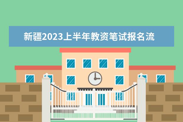 新疆2023上半年教资笔试报名流程是什么