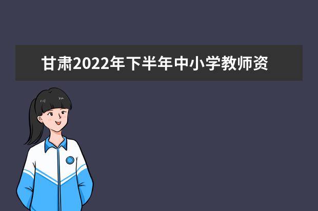 甘肃2022年下半年中小学教师资格考试(面试)考前提示