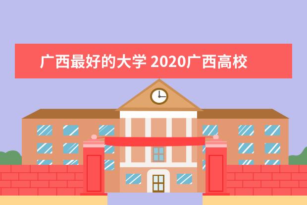 广西最好的大学 2020广西高校排名