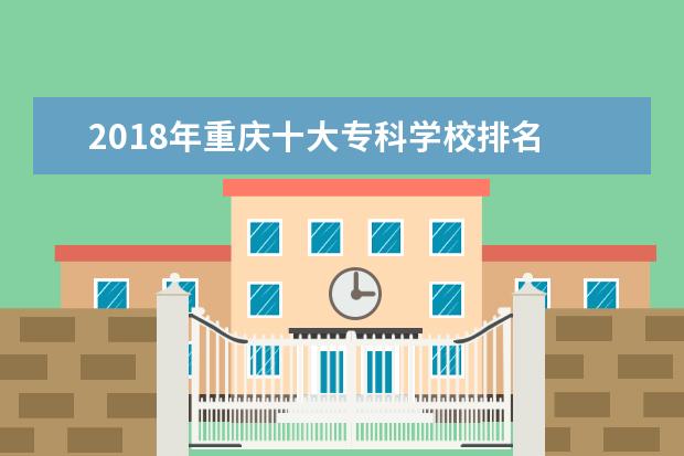 2018年重庆十大专科学校排名