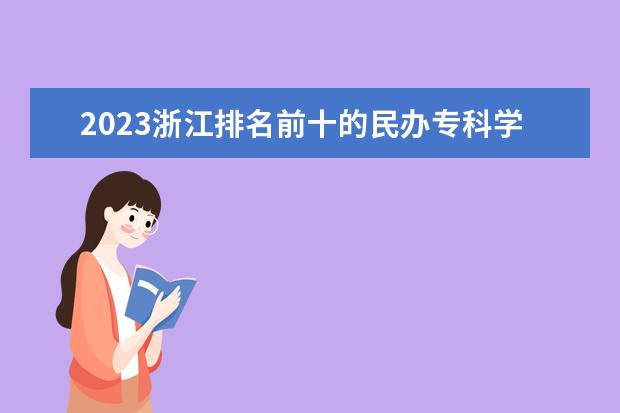 2023浙江排名前十的民办专科学校 十大高职专科院校排行榜