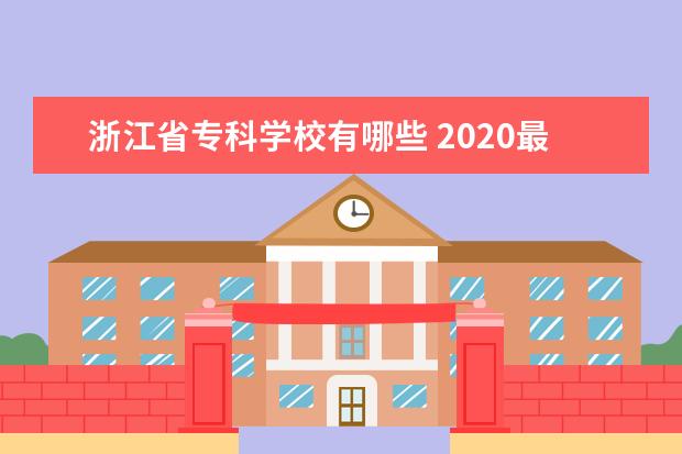 浙江省专科学校有哪些 2020最新高职院校名单
