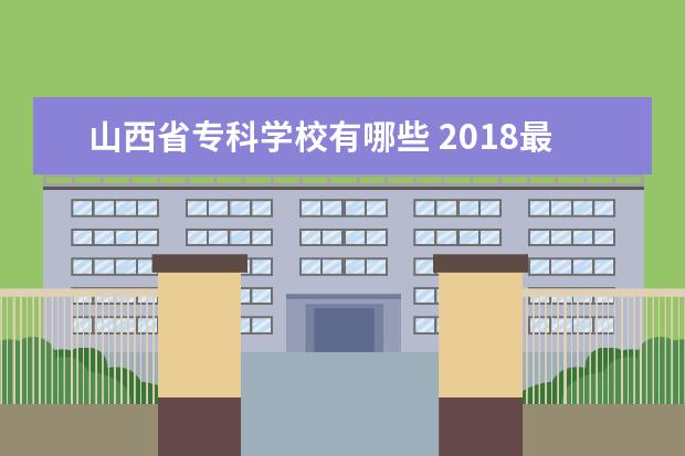 山西省专科学校有哪些 2018最新高职院校名单