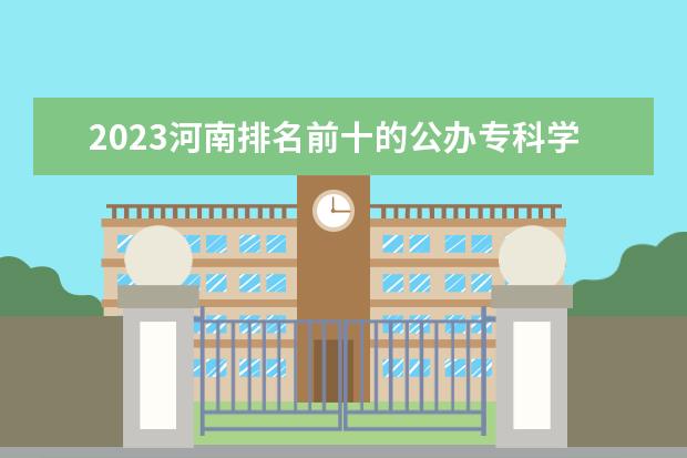2023河南排名前十的公办专科学校 十大高职专科院校排行榜