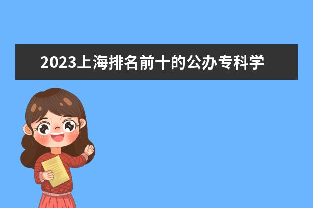2023上海排名前十的公办专科学校 十大高职专科院校排行榜