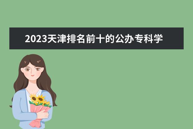 2023天津排名前十的公办专科学校 十大高职专科院校排行榜