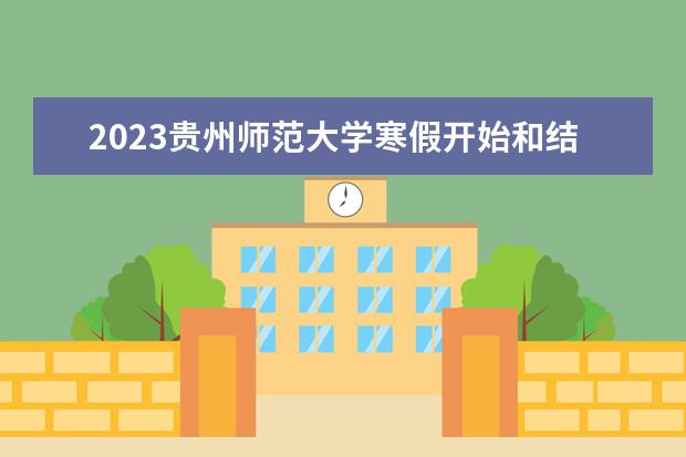 2023贵州师范大学寒假开始和结束时间 什么时候放寒假