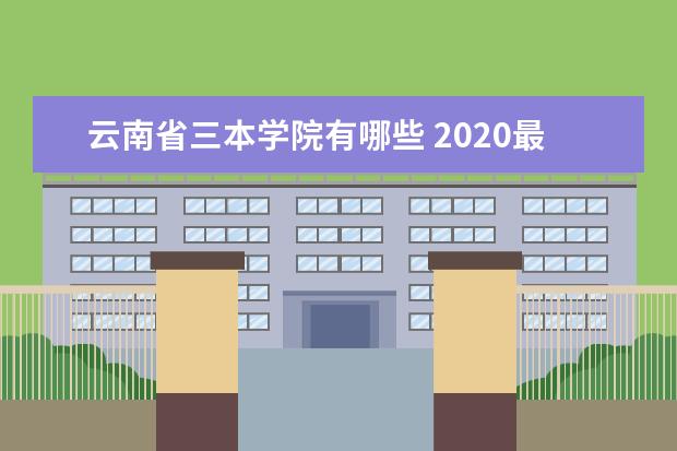 云南省三本学院有哪些 2020最新三本院校名单