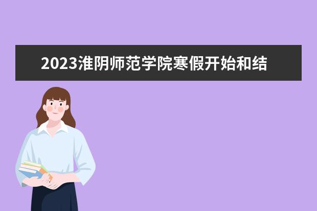 2023淮阴师范学院寒假开始和结束时间 什么时候放寒假