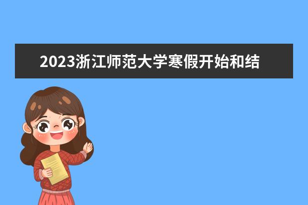2023浙江师范大学寒假开始和结束时间 什么时候放寒假