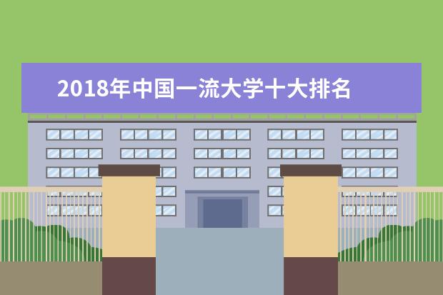 2018年中国一流大学十大排名 一流院校排行榜