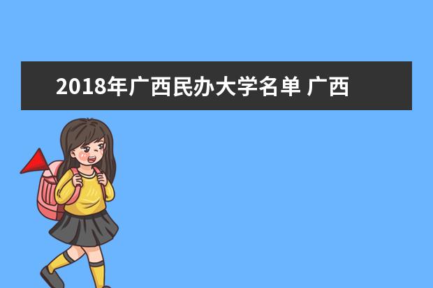 2018年广西民办大学名单 广西有哪些民办学校[本科 专科]