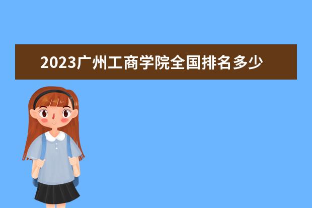 2023广州工商学院全国排名多少位 国内第几名