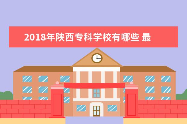2018年陕西专科学校有哪些 最新高职院校名单