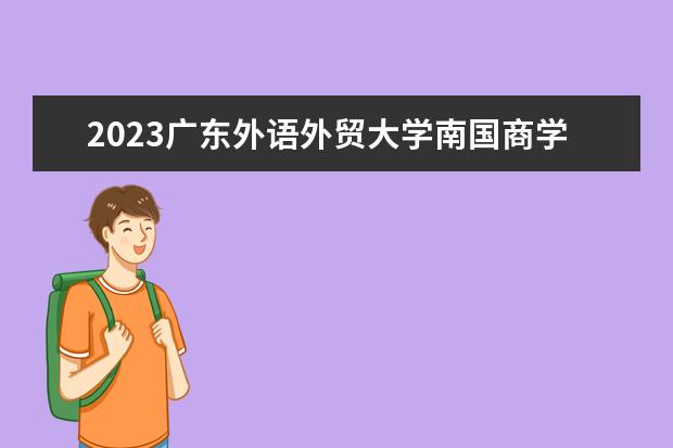 2023广东外语外贸大学南国商学院全国排名多少位 国内第几名