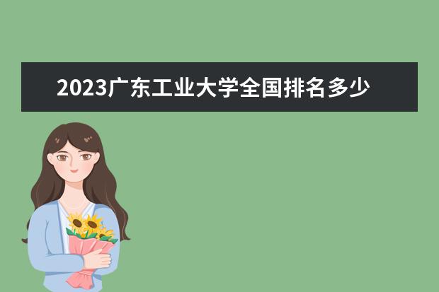 2023广东工业大学全国排名多少位 国内第几名