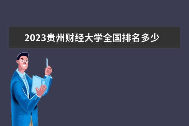 2023贵州财经大学全国排名多少位 国内第几名
