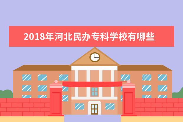2018年河北民办专科学校有哪些 最新民办高职院校名单
