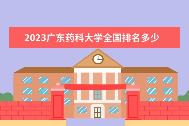 2023广东药科大学全国排名多少位 国内第几名