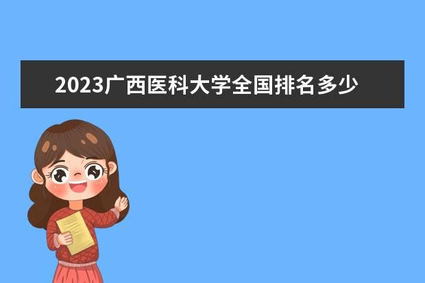 2023广西医科大学全国排名多少位 国内第几名