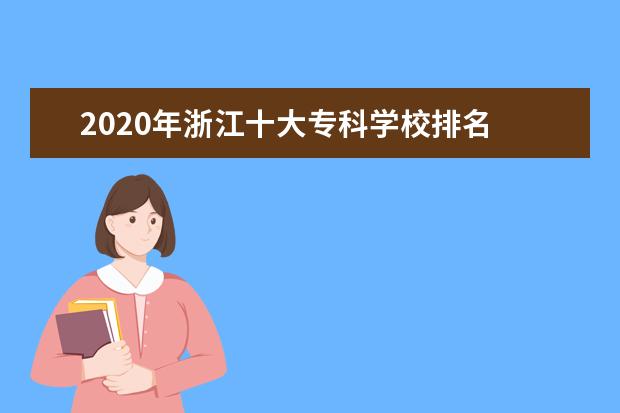 2020年浙江十大专科学校排名 浙江最好的高职院校