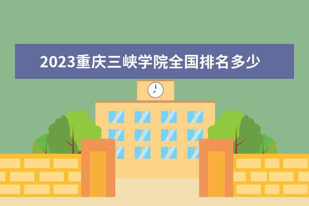 2023重庆三峡学院全国排名多少位最新 国内第几名