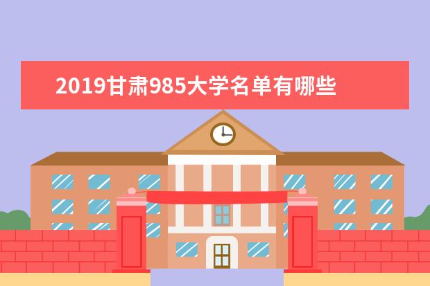 2019甘肃985大学名单有哪些