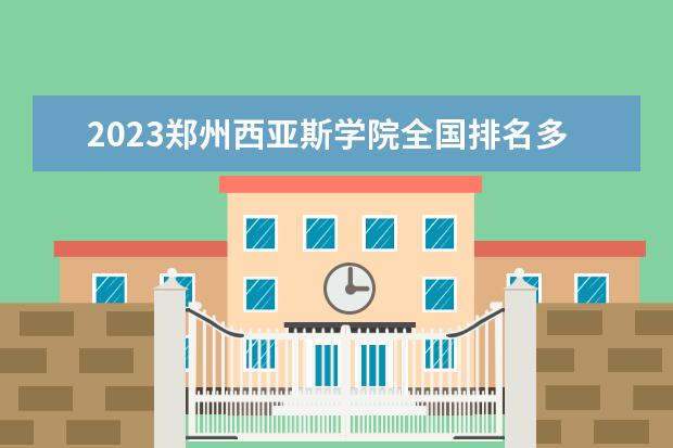 2023郑州西亚斯学院全国排名多少位 国内第几名