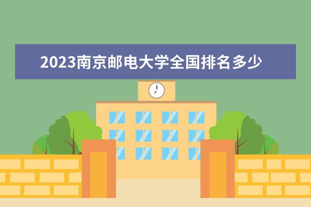 2023南京邮电大学全国排名多少位最新 国内第几名