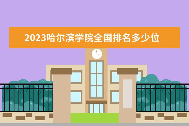 2023哈尔滨学院全国排名多少位最新 国内第几名