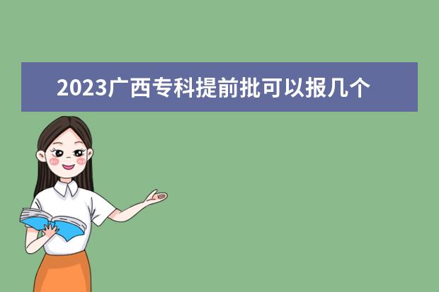 2023广西专科提前批可以报几个学校 能填多少个志愿