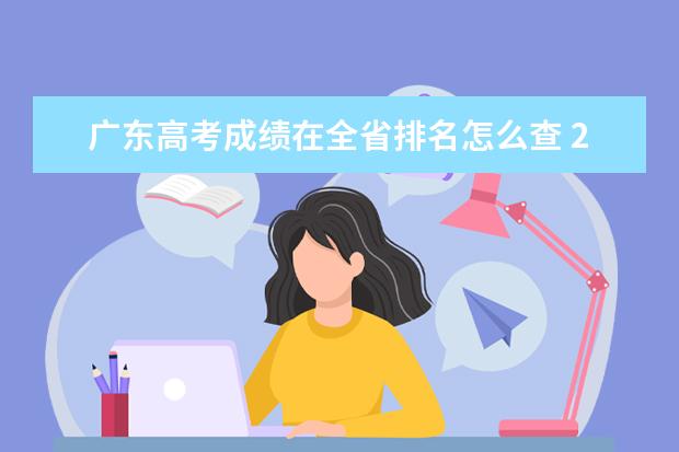 广东高考成绩在全省排名怎么查 2023广东位次查询方法