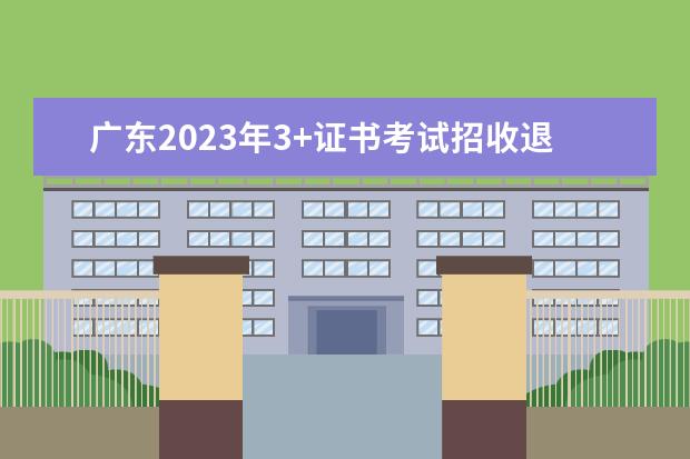 广东2023年3+证书考试招收退役士兵的院校有哪些