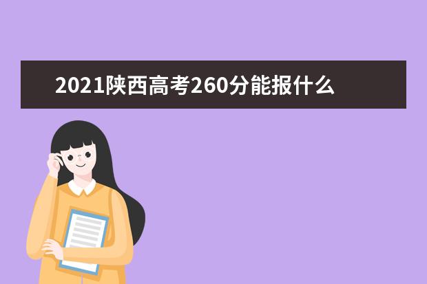 2021陕西高考260分能报什么大学 260分院校名单