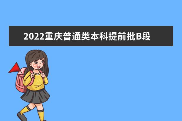 2022重庆普通类本科提前批B段第一次征集志愿时间 几点截止