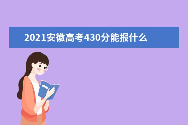 2021安徽高考430分能报什么大学 430分院校名单