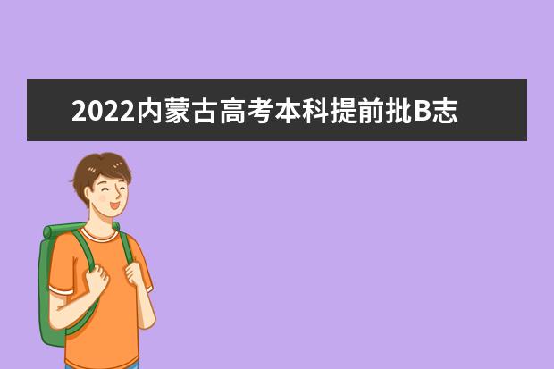 2022内蒙古高考本科提前批B志愿填报时间 具体几点