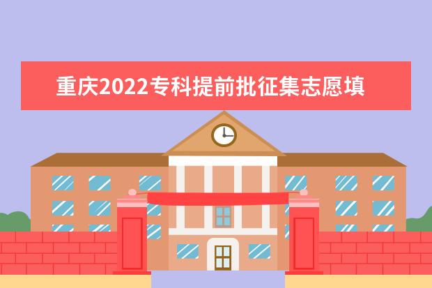 重庆2022专科提前批征集志愿填报截止日期是哪天