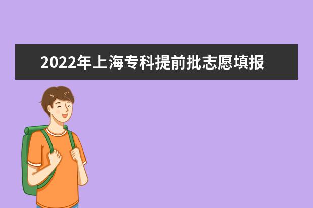 2022年上海专科提前批志愿填报时间 什么时候填报志愿