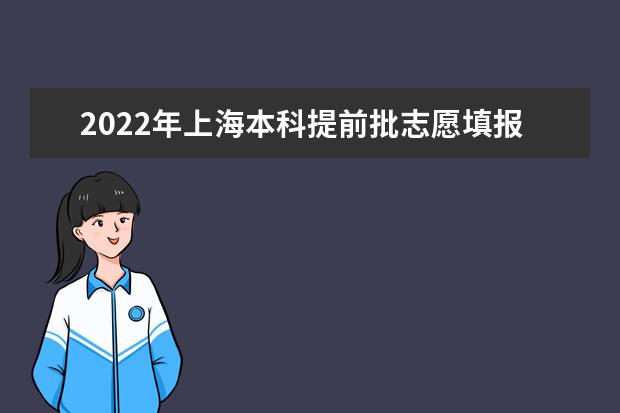 2022年上海本科提前批志愿填报时间 什么时候填报志愿