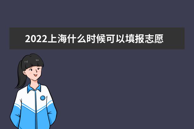 2022上海什么时候可以填报志愿 几号报志愿