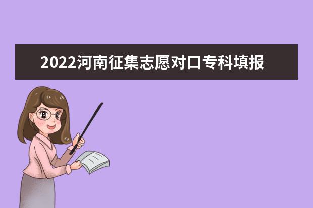 2022河南征集志愿对口专科填报时间 截止日期哪天
