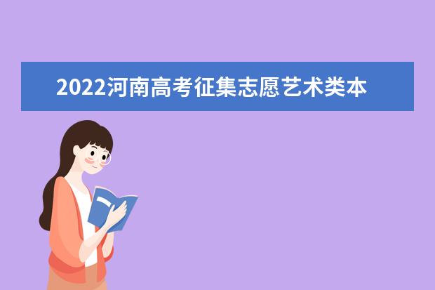 2022河南高考征集志愿艺术类本科提前批填报时间 截止日期哪天